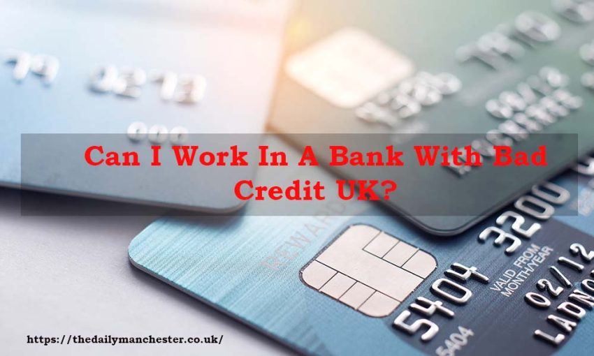 Can I Work In A Bank With Bad Credit UK